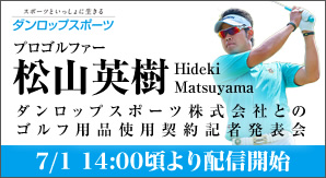 プロゴルファー松山英樹　ダンロップスポーツ株式会社とのゴルフ用品使用契約記者発表会　7/1 14:00頃より配信開始