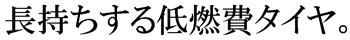 長持ちする低燃費タイヤ。